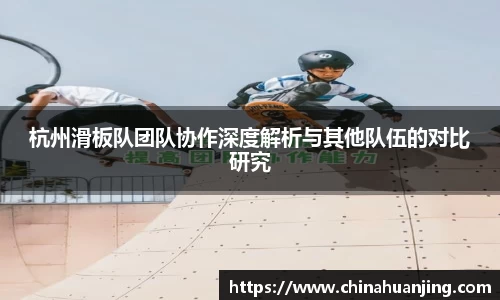 杭州滑板队团队协作深度解析与其他队伍的对比研究