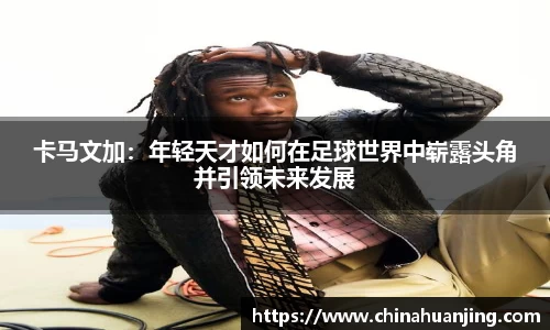 卡马文加：年轻天才如何在足球世界中崭露头角并引领未来发展