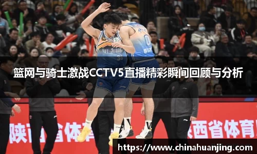 篮网与骑士激战CCTV5直播精彩瞬间回顾与分析