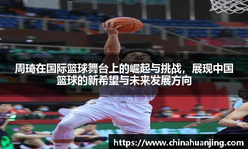 周琦在国际篮球舞台上的崛起与挑战，展现中国篮球的新希望与未来发展方向