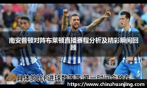 南安普顿对阵布莱顿直播赛程分析及精彩瞬间回顾