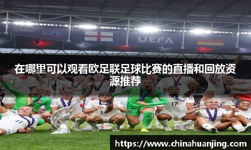 在哪里可以观看欧足联足球比赛的直播和回放资源推荐