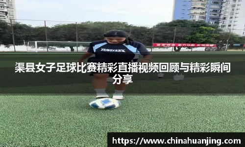 渠县女子足球比赛精彩直播视频回顾与精彩瞬间分享