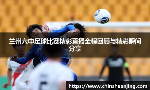 兰州六中足球比赛精彩直播全程回顾与精彩瞬间分享