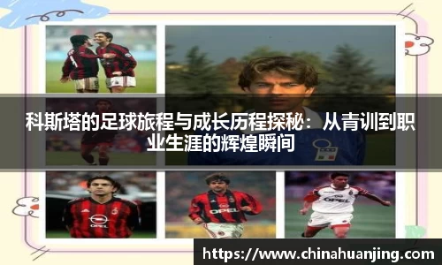 科斯塔的足球旅程与成长历程探秘：从青训到职业生涯的辉煌瞬间
